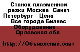 Станок плазменной резки Москва, Санкт-Петербург › Цена ­ 890 000 - Все города Бизнес » Оборудование   . Орловская обл.